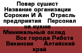 Повар-сушист › Название организации ­ Сорокин И.А. › Отрасль предприятия ­ Персонал на кухню › Минимальный оклад ­ 18 000 - Все города Работа » Вакансии   . Алтайский край